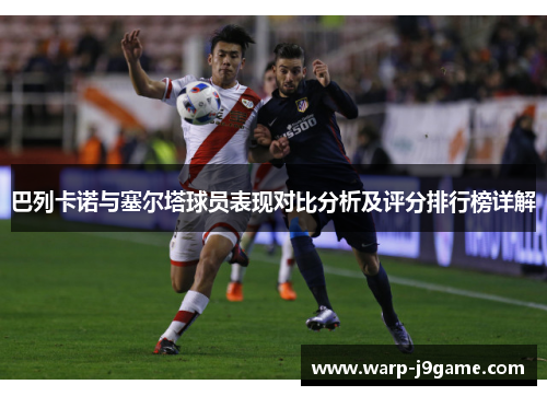 巴列卡诺与塞尔塔球员表现对比分析及评分排行榜详解