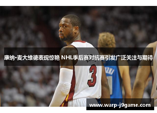 康纳·麦大维德表现惊艳 NHL季后赛对抗赛引发广泛关注与期待 康纳·麦大维德表现惊艳 NHL季后赛对抗赛引发广泛关注与期待