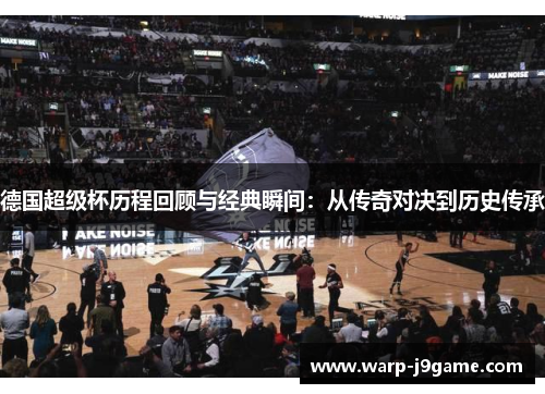 德国超级杯历程回顾与经典瞬间:从传奇对决到历史传承 德国超级杯历程回顾与经典瞬间:从传奇对决到历史传承
