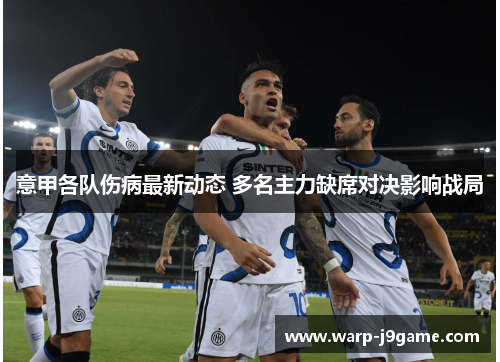 意甲各队伤病最新动态 多名主力缺席对决影响战局 意甲各队伤病最新动态 多名主力缺席对决影响战局