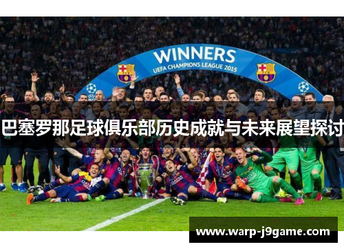 巴塞罗那足球俱乐部历史成就与未来展望探讨 巴塞罗那足球俱乐部历史成就与未来展望探讨