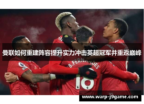 曼联如何重建阵容提升实力冲击英超冠军并重返巅峰