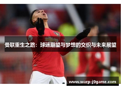 曼联重生之路：球迷期望与梦想的交织与未来展望
