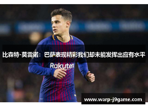 比森特-莫雷诺：巴萨表现精彩我们却未能发挥出应有水平