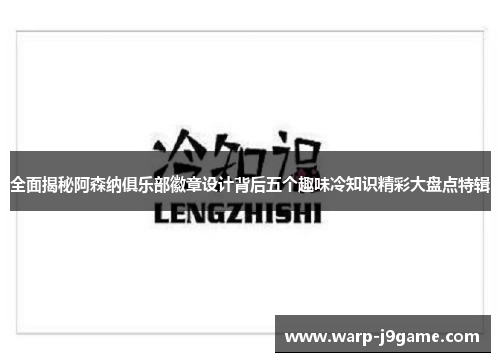 全面揭秘阿森纳俱乐部徽章设计背后五个趣味冷知识精彩大盘点特辑