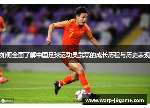 如何全面了解中国足球运动员武磊的成长历程与历史表现