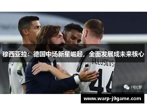 穆西亚拉:德国中场新星崛起,全面发展成未来核心 穆西亚拉:德国中场新星崛起,全面发展成未来核心