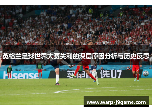 英格兰足球世界大赛失利的深层原因分析与历史反思