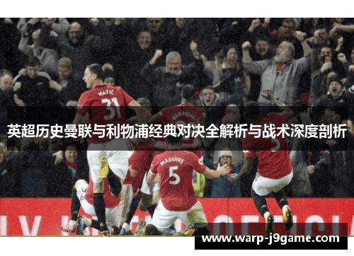 英超历史曼联与利物浦经典对决全解析与战术深度剖析 英超历史曼联与利物浦经典对决全解析与战术深度剖析
