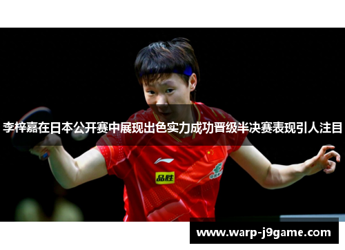 李梓嘉在日本公开赛中展现出色实力成功晋级半决赛表现引人注目