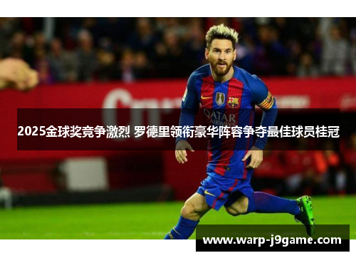 2025金球奖竞争激烈 罗德里领衔豪华阵容争夺最佳球员桂冠