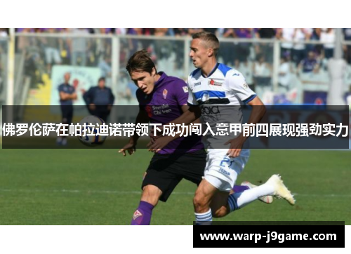 佛罗伦萨在帕拉迪诺带领下成功闯入意甲前四展现强劲实力