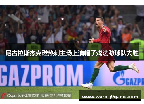 尼古拉斯杰克逊热刺主场上演帽子戏法助球队大胜