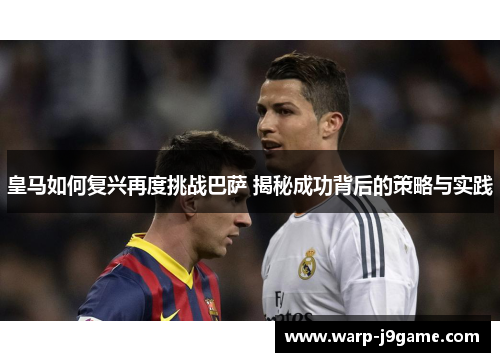 皇马如何复兴再度挑战巴萨 揭秘成功背后的策略与实践