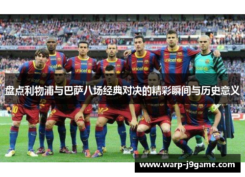 盘点利物浦与巴萨八场经典对决的精彩瞬间与历史意义