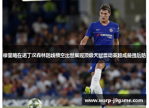 穆里略在诺丁汉森林防线横空出世展现顶级天赋震动英超成最强后防