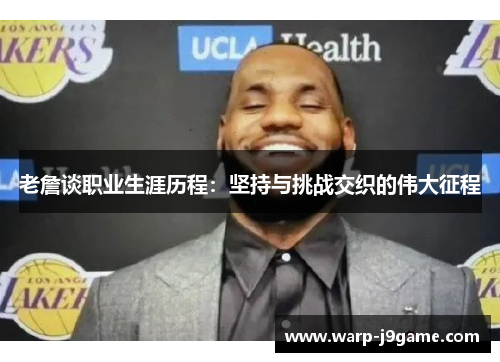 老詹谈职业生涯历程：坚持与挑战交织的伟大征程