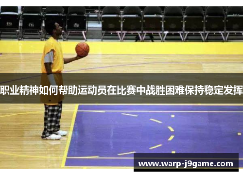 职业精神如何帮助运动员在比赛中战胜困难保持稳定发挥