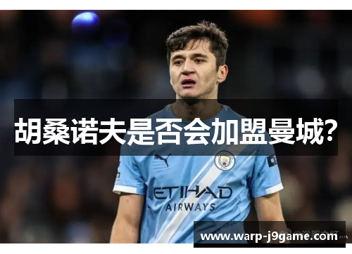 胡桑诺夫是否会加盟曼城？