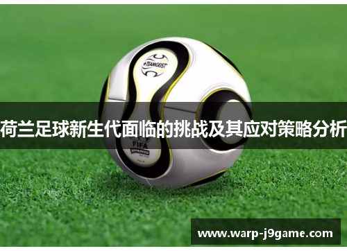 荷兰足球新生代面临的挑战及其应对策略分析