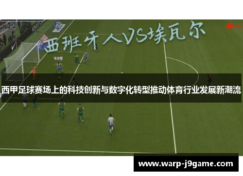 西甲足球赛场上的科技创新与数字化转型推动体育行业发展新潮流