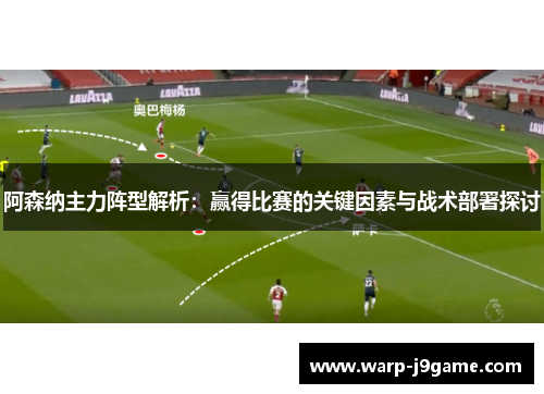 阿森纳主力阵型解析：赢得比赛的关键因素与战术部署探讨
