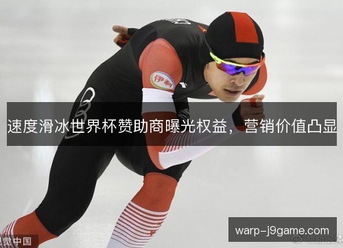 速度滑冰世界杯赞助商曝光权益,营销价值凸显 速度滑冰世界杯赞助商曝光权益,营销价值凸显