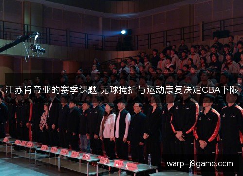江苏肯帝亚的赛季课题 无球掩护与运动康复决定CBA下限